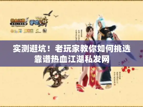 实测避坑!老玩家教你如何挑选靠谱热血江湖私发网 实测避坑!老玩家教你如何挑选靠谱热血江湖私发网