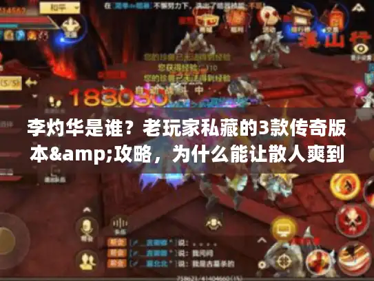 李灼华是谁？老玩家私藏的3款传奇版本&攻略，为什么能让散人爽到爆？