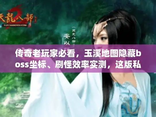 传奇老玩家必看,玉溪地图隐藏boss坐标、刷怪效率实测,这版私服才是真还原? 传奇老玩家必看,玉溪地图隐藏boss坐标、刷怪效率实测,这版私服才是真还原?