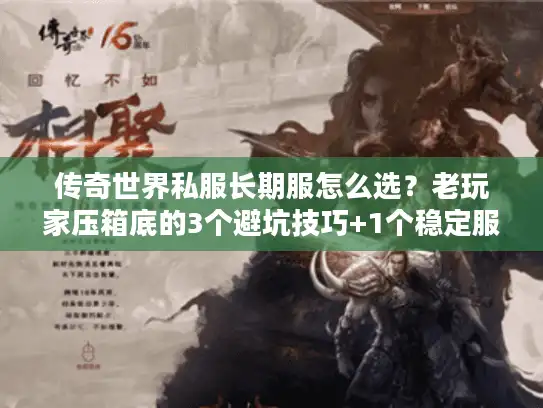 传奇世界私服长期服怎么选？老玩家压箱底的3个避坑技巧+1个稳定服实测