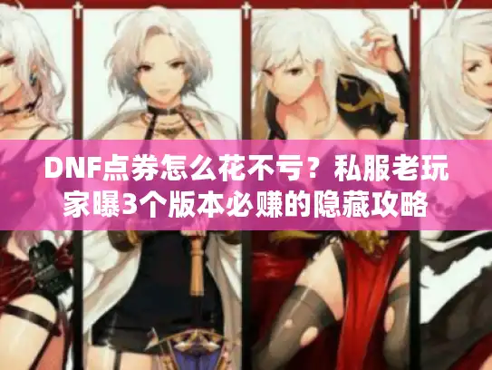 DNF点券怎么花不亏？私服老玩家曝3个版本必赚的隐藏攻略