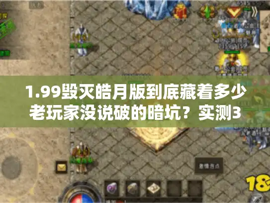 1.99毁灭皓月版到底藏着多少老玩家没说破的暗坑?实测3天我摸清了所有门道 1.99毁灭皓月版到底藏着多少老玩家没说破的暗坑?实测3天我摸清了所有门道