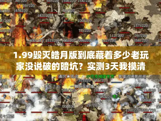 1.99毁灭皓月版到底藏着多少老玩家没说破的暗坑?实测3天我摸清了所有门道 1.99毁灭皓月版到底藏着多少老玩家没说破的暗坑?实测3天我摸清了所有门道