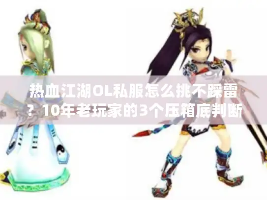 热血江湖OL私服怎么挑不踩雷？10年老玩家的3个压箱底判断标准