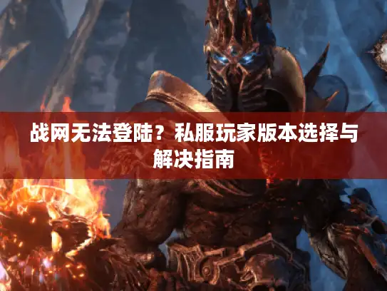 战网无法登陆？私服玩家版本选择与解决指南