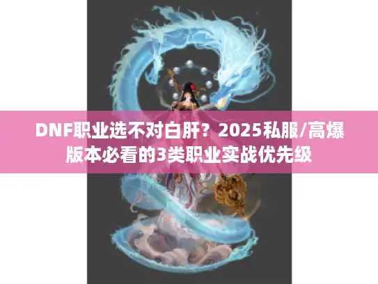 DNF职业选不对白肝？2025私服/高爆版本必看的3类职业实战优先级