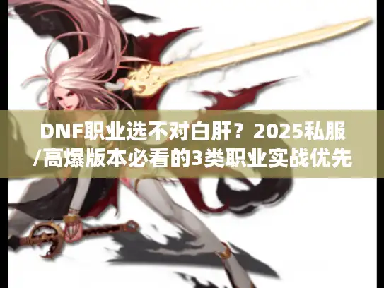 DNF职业选不对白肝？2025私服/高爆版本必看的3类职业实战优先级