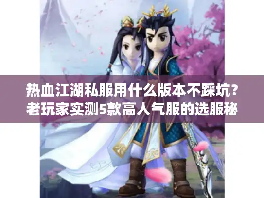 热血江湖私服用什么版本不踩坑？老玩家实测5款高人气服的选服秘诀