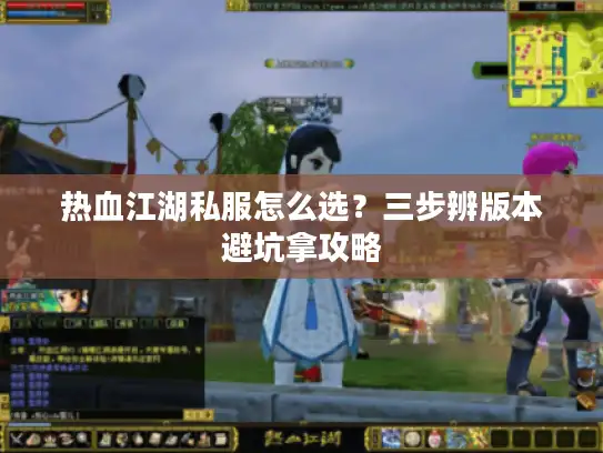 热血江湖私服怎么选？三步辨版本避坑拿攻略