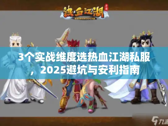 3个实战维度选热血江湖私服，2025避坑与安利指南