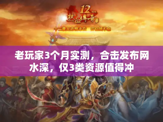老玩家3个月实测，合击发布网水深，仅3类资源值得冲
