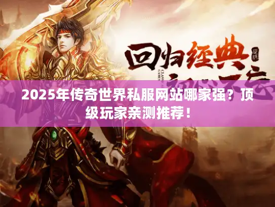 2025年传奇世界私服网站哪家强？顶级玩家亲测推荐！