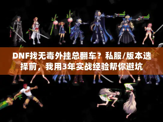 DNF找无毒外挂总翻车?私服/版本选择前,我用3年实战经验帮你避坑 DNF找无毒外挂总翻车?私服/版本选择前,我用3年实战经验帮你避坑