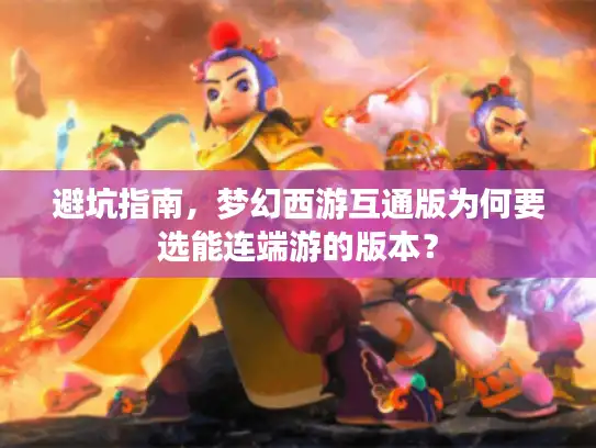 避坑指南，梦幻西游互通版为何要选能连端游的版本？