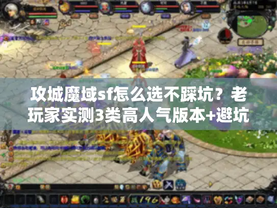攻城魔域sf怎么选不踩坑？老玩家实测3类高人气版本+避坑指南