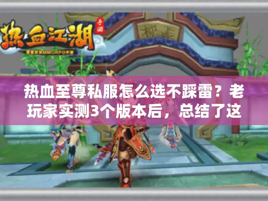热血至尊私服怎么选不踩雷？老玩家实测3个版本后，总结了这5条铁律