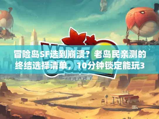 冒险岛SF选到崩溃？老岛民亲测的终结选择清单，10分钟锁定能玩3年的版本