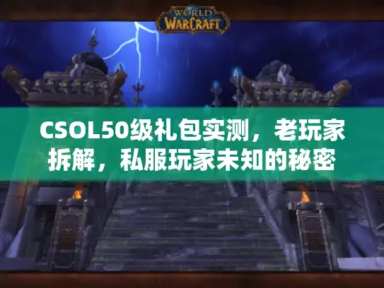 CSOL50级礼包实测，老玩家拆解，私服玩家未知的秘密
