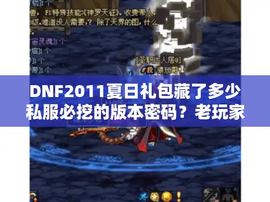 DNF2011夏日礼包藏了多少私服必挖的版本密码？老玩家实战拆解当年的隐藏福利