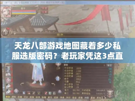 天龙八部游戏地图藏着多少私服选版密码？老玩家凭这3点直接避雷