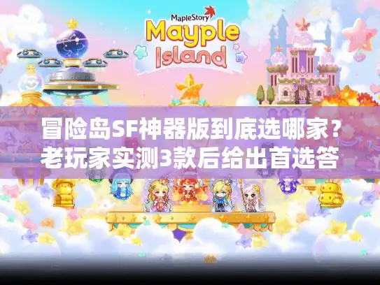 冒险岛SF神器版到底选哪家？老玩家实测3款后给出首选答案