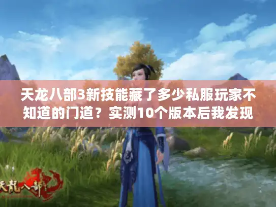 天龙八部3新技能藏了多少私服玩家不知道的门道？实测10个版本后我发现了这些秘密