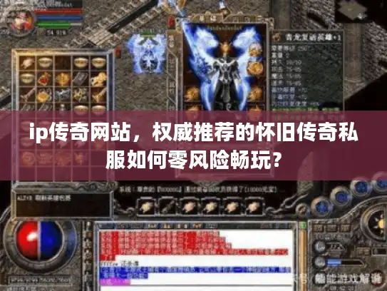 ip传奇网站，权威推荐的怀旧传奇私服如何零风险畅玩？