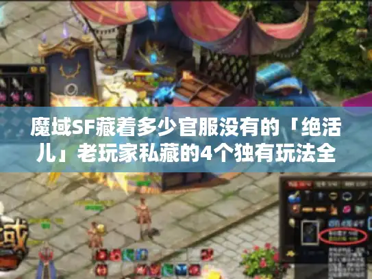 魔域SF藏着多少官服没有的「绝活儿」老玩家私藏的4个独有玩法全曝光 魔域SF藏着多少官服没有的「绝活儿」老玩家私藏的4个独有玩法全曝光