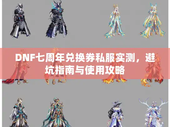 DNF七周年兑换券私服实测,避坑指南与使用攻略 DNF七周年兑换券私服实测,避坑指南与使用攻略