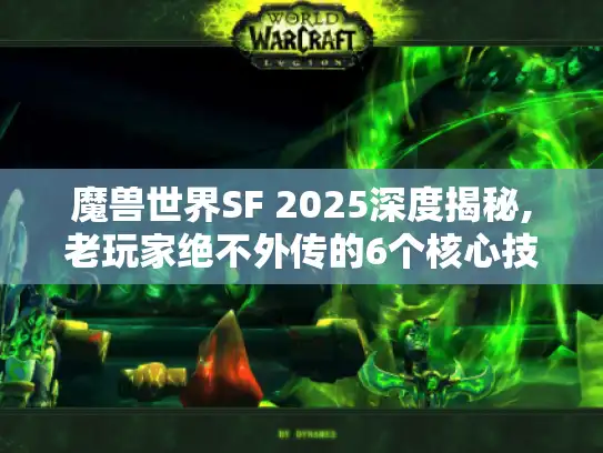 魔兽世界SF 2025深度揭秘,老玩家绝不外传的6个核心技巧
