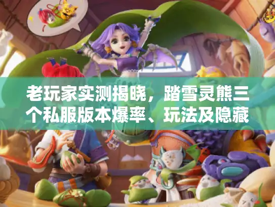 老玩家实测揭晓，踏雪灵熊三个私服版本爆率、玩法及隐藏福利对比