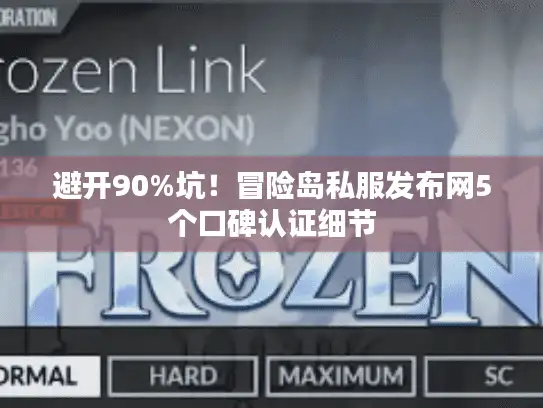 避开90%坑！冒险岛私服发布网5个口碑认证细节