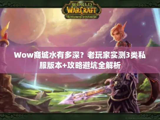 Wow商城水有多深？老玩家实测3类私服版本+攻略避坑全解析