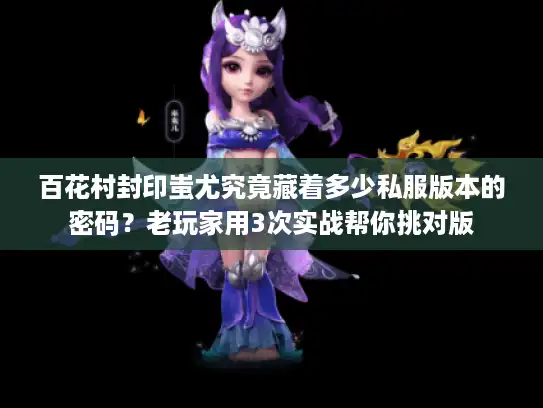 百花村封印蚩尤究竟藏着多少私服版本的密码？老玩家用3次实战帮你挑对版