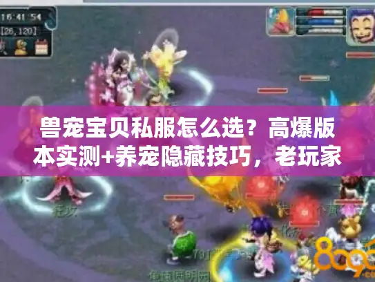 兽宠宝贝私服怎么选？高爆版本实测+养宠隐藏技巧，老玩家不愿说的门道都在这