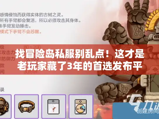 找冒险岛私服别乱点！这才是老玩家藏了3年的首选发布平台
