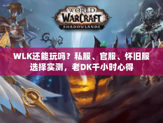 WLK还能玩吗?私服、官服、怀旧服选择实测,老DK千小时心得 WLK还能玩吗?私服、官服、怀旧服选择实测,老DK千小时心得