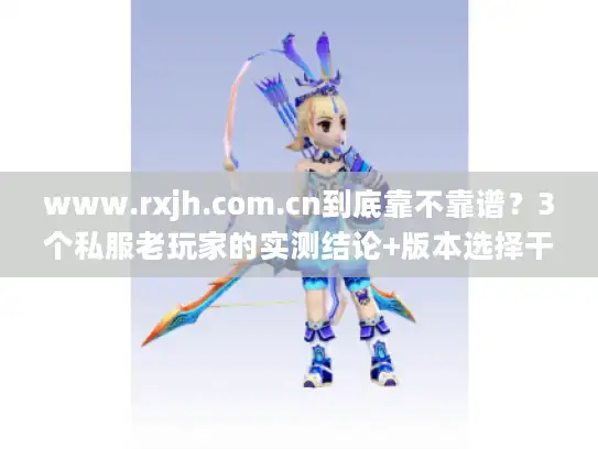 www.rxjh.com.cn到底靠不靠谱？3个私服老玩家的实测结论+版本选择干货