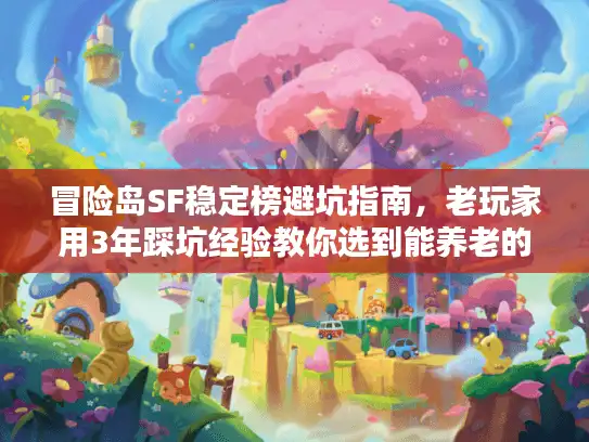 冒险岛SF稳定榜避坑指南，老玩家用3年踩坑经验教你选到能养老的服