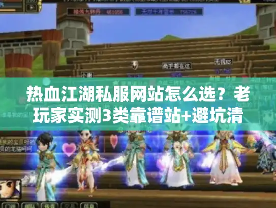 热血江湖私服网站怎么选？老玩家实测3类靠谱站+避坑清单，2026年能玩的版本都在这