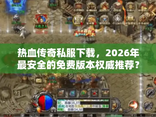 热血传奇私服下载，2026年最安全的免费版本权威推荐？