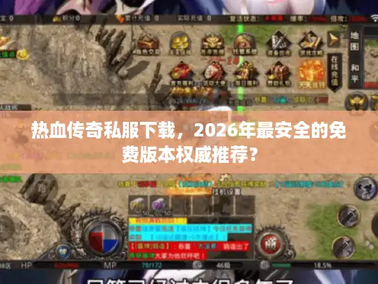 热血传奇私服下载，2026年最安全的免费版本权威推荐？