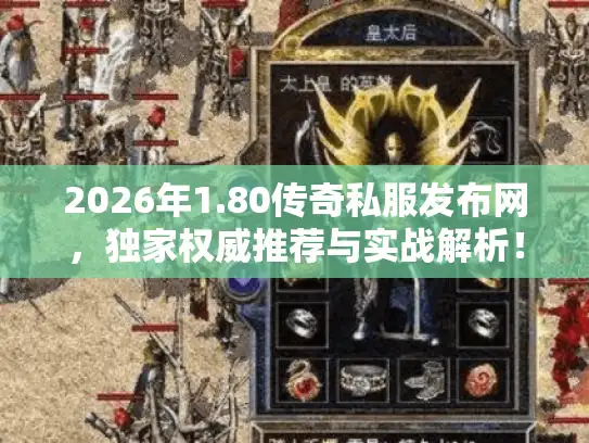 2026年1.80传奇私服发布网，独家权威推荐与实战解析！