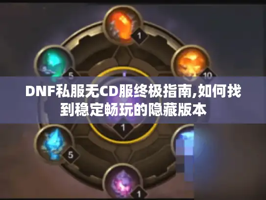 DNF私服无CD服终极指南,如何找到稳定畅玩的隐藏版本