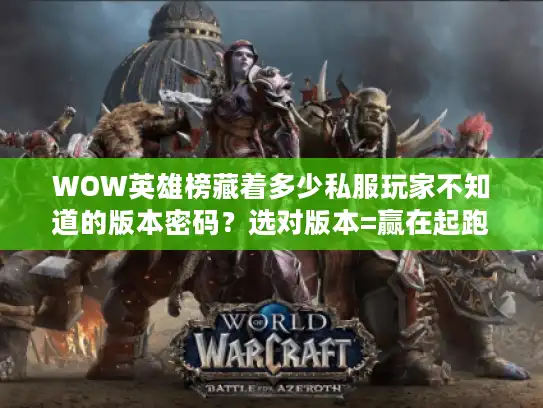 WOW英雄榜藏着多少私服玩家不知道的版本密码？选对版本=赢在起跑线
