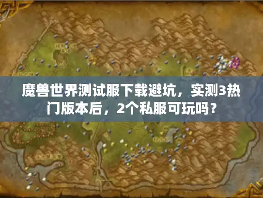 魔兽世界测试服下载避坑，实测3热门版本后，2个私服可玩吗？