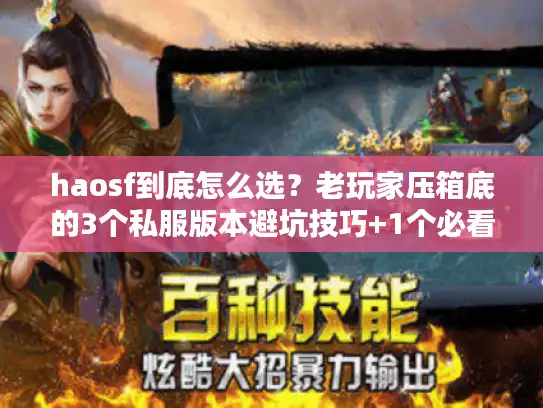 haosf到底怎么选?老玩家压箱底的3个私服版本避坑技巧+1个必看攻略渠道 haosf到底怎么选?老玩家压箱底的3个私服版本避坑技巧+1个必看攻略渠道