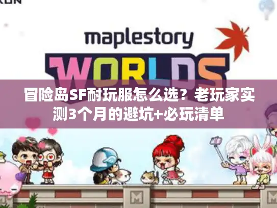 冒险岛SF耐玩服怎么选？老玩家实测3个月的避坑+必玩清单