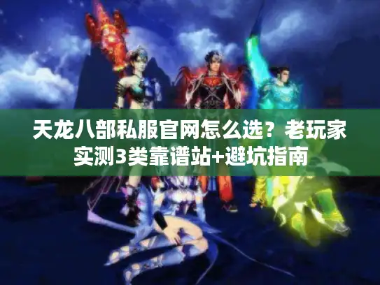 天龙八部私服官网怎么选?老玩家实测3类靠谱站+避坑指南 天龙八部私服官网怎么选?老玩家实测3类靠谱站+避坑指南