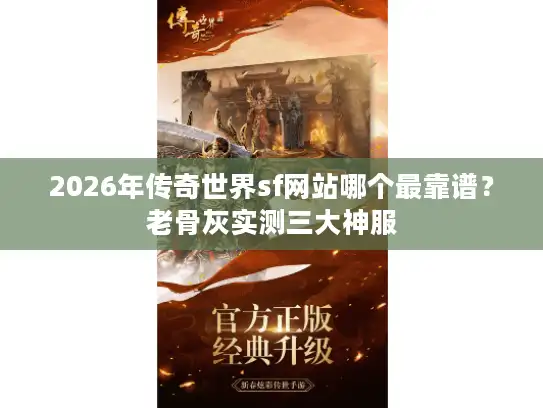 2026年传奇世界sf网站哪个最靠谱？老骨灰实测三大神服